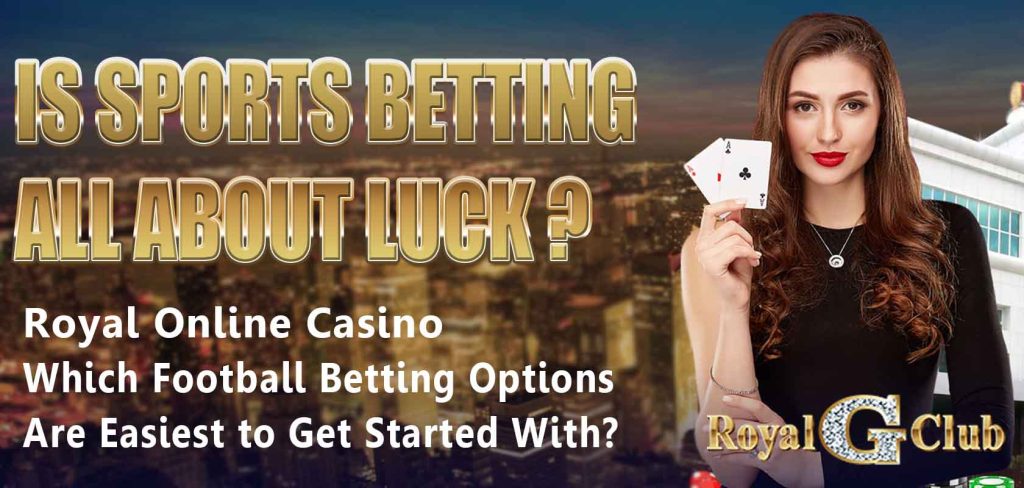 Royal Online Casino | Is Sports Betting All About Luck? Which Football Betting Options Are Easiest to Get Started With?